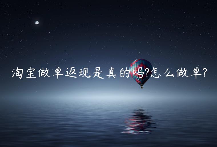 淘寶做單返現是真的嗎?怎么做單?